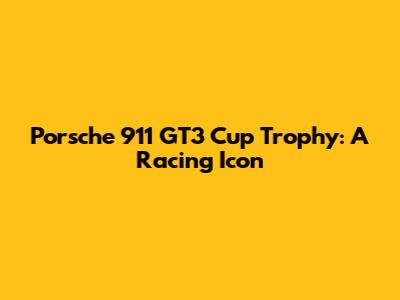 Porsche 911 GT3 Cup Trophy: A Racing Icon