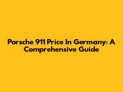 Porsche 911 Price In Germany: A Comprehensive Guide