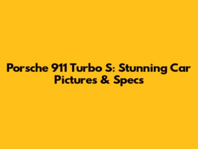 Porsche 911 Turbo S: Stunning Car Pictures & Specs