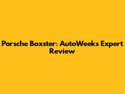 Porsche Boxster: AutoWeek's Expert Review