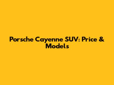 Porsche Cayenne SUV: Price & Models