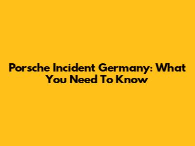 Porsche Incident Germany: What You Need To Know