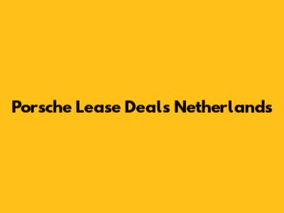 Porsche Lease Deals Netherlands