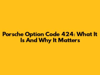 Porsche Option Code 424: What It Is And Why It Matters