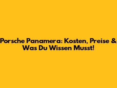 Porsche Panamera: Kosten, Preise & Was Du Wissen Musst!