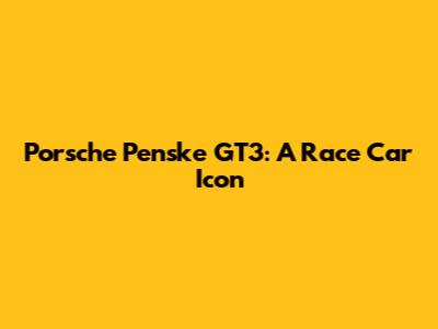 Porsche Penske GT3: A Race Car Icon