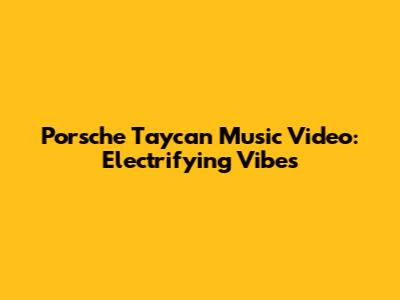 Porsche Taycan Music Video: Electrifying Vibes