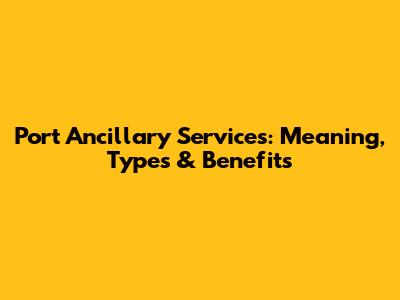 Port Ancillary Services: Meaning, Types & Benefits