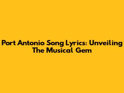 Port Antonio Song Lyrics: Unveiling The Musical Gem
