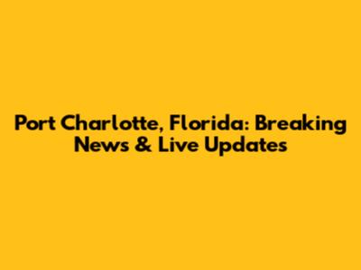 Port Charlotte, Florida: Breaking News & Live Updates