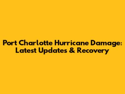 Port Charlotte Hurricane Damage: Latest Updates & Recovery