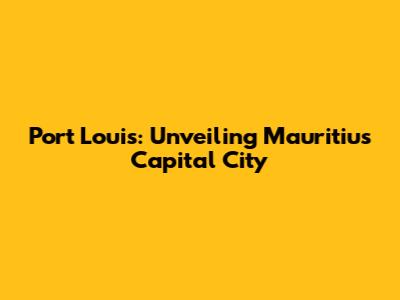 Port Louis: Unveiling Mauritius' Capital City