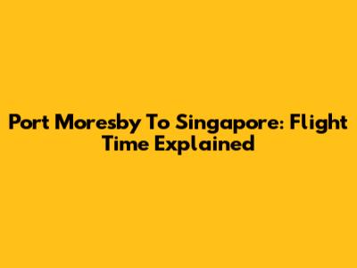 Port Moresby To Singapore: Flight Time Explained