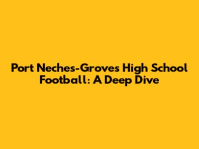 Port Neches-Groves High School Football: A Deep Dive