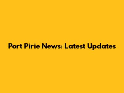 Port Pirie News: Latest Updates
