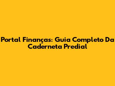 Portal Finanças: Guia Completo Da Caderneta Predial