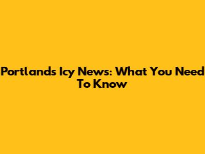Portland's Icy News: What You Need To Know