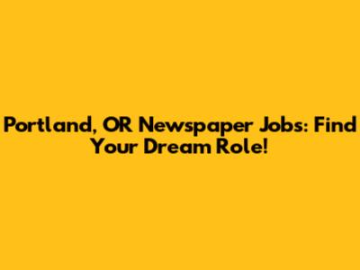 Portland, OR Newspaper Jobs: Find Your Dream Role!