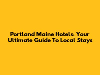 Portland Maine Hotels: Your Ultimate Guide To Local Stays