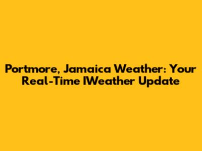 Portmore, Jamaica Weather: Your Real-Time IWeather Update