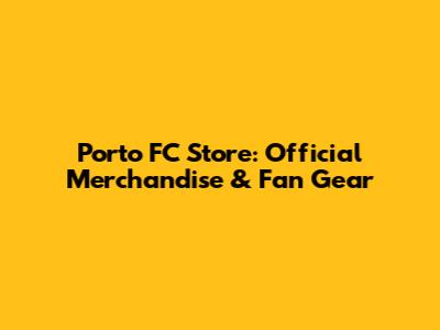 Porto FC Store: Official Merchandise & Fan Gear