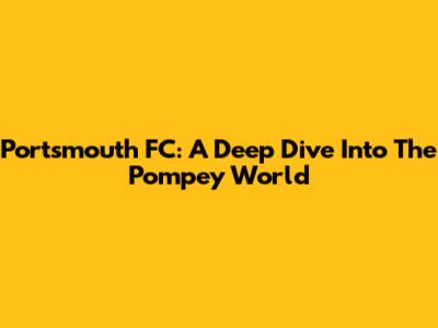 Portsmouth FC: A Deep Dive Into The Pompey World