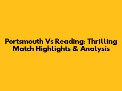 Portsmouth Vs Reading: Thrilling Match Highlights & Analysis