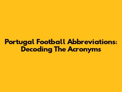 Portugal Football Abbreviations: Decoding The Acronyms