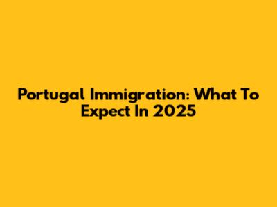 Portugal Immigration: What To Expect In 2025