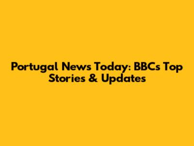 Portugal News Today: BBC's Top Stories & Updates