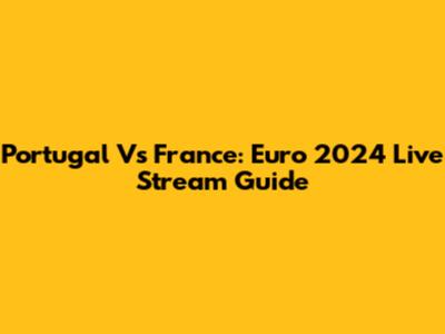 Portugal Vs France: Euro 2024 Live Stream Guide