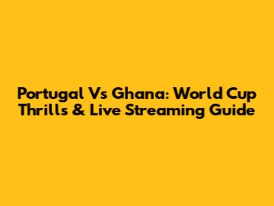 Portugal Vs Ghana: World Cup Thrills & Live Streaming Guide