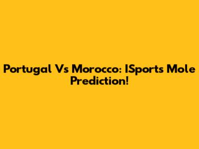 Portugal Vs Morocco: ISports Mole Prediction!