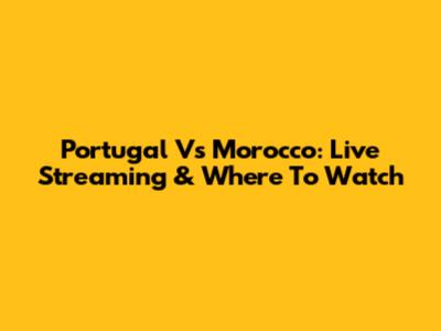 Portugal Vs Morocco: Live Streaming & Where To Watch
