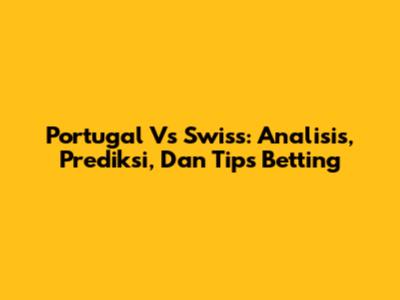 Portugal Vs Swiss: Analisis, Prediksi, Dan Tips Betting