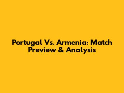 Portugal Vs. Armenia: Match Preview & Analysis