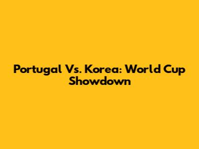 Portugal Vs. Korea: World Cup Showdown