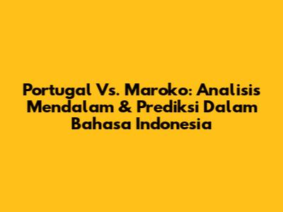 Portugal Vs. Maroko: Analisis Mendalam & Prediksi Dalam Bahasa Indonesia