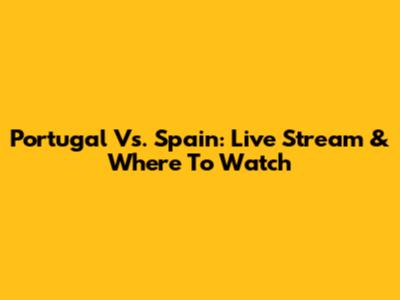 Portugal Vs. Spain: Live Stream & Where To Watch