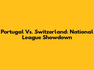 Portugal Vs. Switzerland: National League Showdown