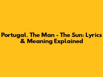 Portugal. The Man - The Sun: Lyrics & Meaning Explained