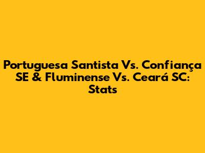 Portuguesa Santista Vs. Confiança SE & Fluminense Vs. Ceará SC: Stats
