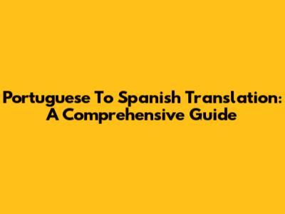 Portuguese To Spanish Translation: A Comprehensive Guide