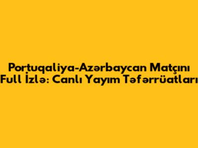 Portuqaliya-Azərbaycan Matçını Full İzlə: Canlı Yayım Təfərrüatları