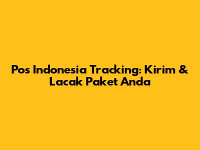Pos Indonesia Tracking: Kirim & Lacak Paket Anda