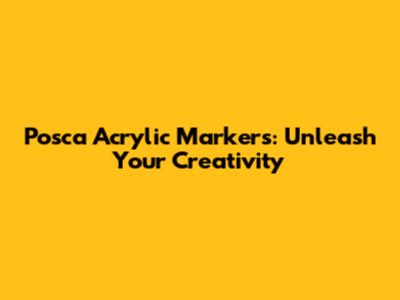 Posca Acrylic Markers: Unleash Your Creativity