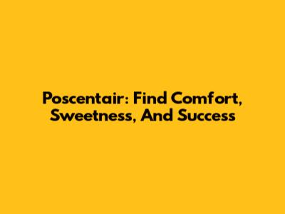 Poscentair: Find Comfort, Sweetness, And Success