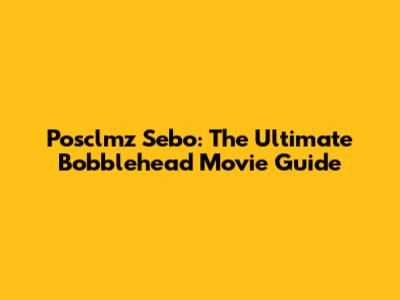 Posclmz Sebo: The Ultimate Bobblehead Movie Guide