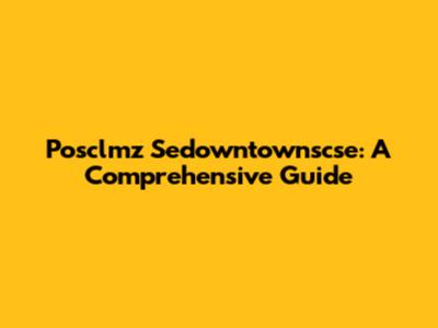 Posclmz Sedowntownscse: A Comprehensive Guide