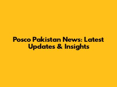 Posco Pakistan News: Latest Updates & Insights